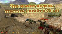 ЧТО ЗНАЧИТ МОДЕЛЬ, ТЕКСТУРА, СПРАЙТ В CS 1.6?